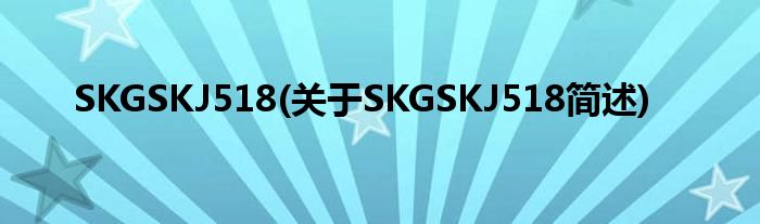 SKGSKJ518(对于SKGSKJ518简述)