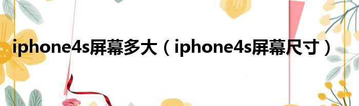 iphone4s屏幕多大（iphone4s屏幕尺寸）