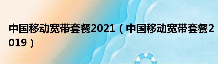 中国挪移宽带套餐2021（中国挪移宽带套餐2019）