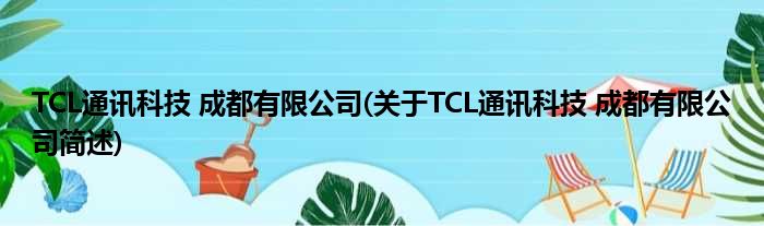 TCL通讯科技 成都有限公司(对于TCL通讯科技 成都有限公司简述)