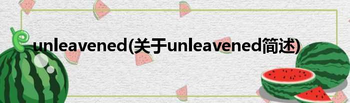 unleavened(对于unleavened简述)