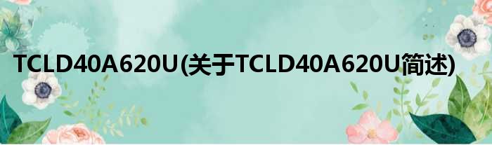 TCLD40A620U(对于TCLD40A620U简述)