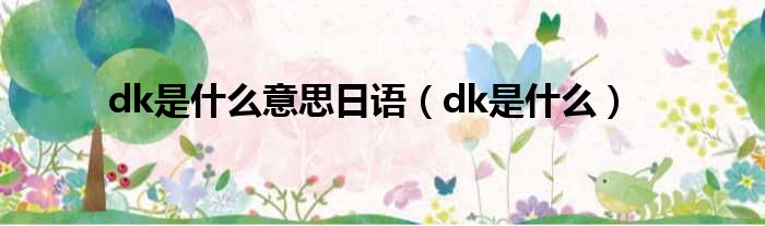 dk是甚么意思日语（dk是甚么）
