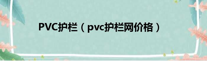 PVC护栏（pvc护栏网价钱）