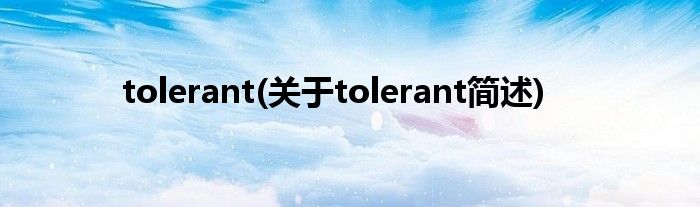 tolerant(对于tolerant简述)