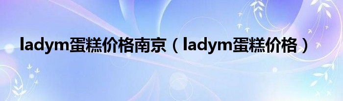 ladym蛋糕价钱南京（ladym蛋糕价钱）