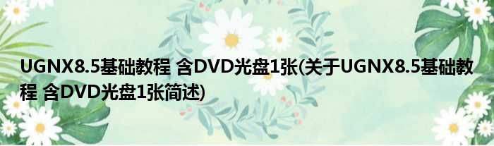 UGNX8.5根基教程 含DVD光盘1张(对于UGNX8.5根基教程 含DVD光盘1张简述)