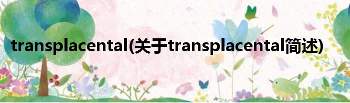 transplacental(对于transplacental简述)
