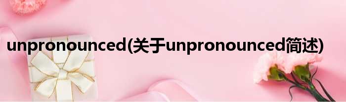 unpronounced(对于unpronounced简述)