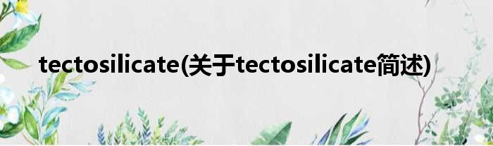 tectosilicate(对于tectosilicate简述)