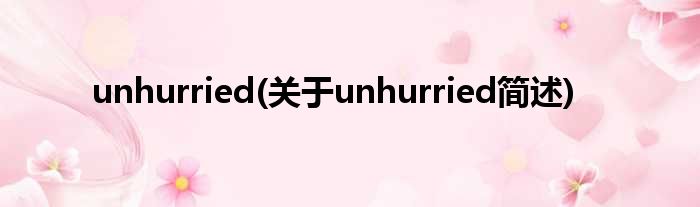 unhurried(对于unhurried简述)