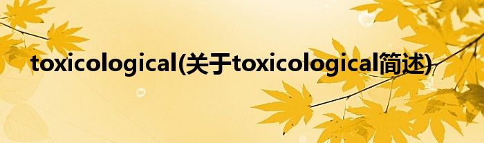 toxicological(对于toxicological简述)