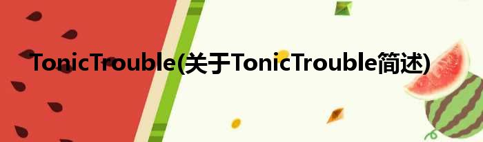 TonicTrouble(对于TonicTrouble简述)