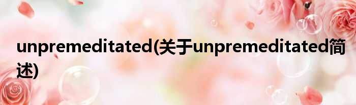 unpremeditated(对于unpremeditated简述)