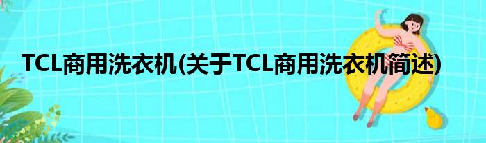 TCL商用洗衣机(对于TCL商用洗衣机简述)