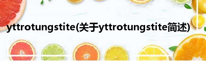 yttrotungstite(对于yttrotungstite简述)