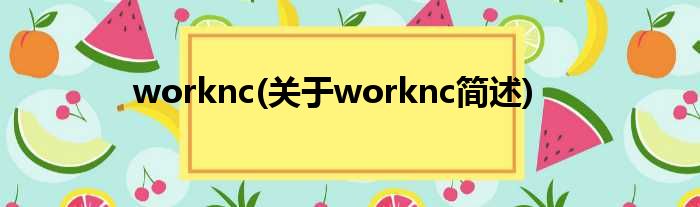 worknc(对于worknc简述)
