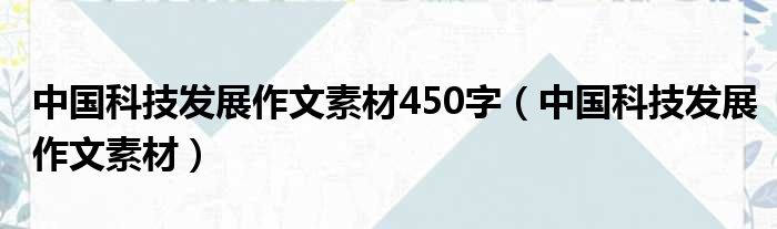 中国科技睁开作文素材450字（中国科技睁开作文素材）