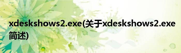 xdeskshows2.exe(对于xdeskshows2.exe简述)