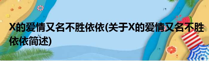 X的恋爱又名不胜依依(对于X的恋爱又名不胜依依简述)