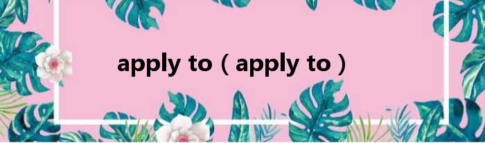 apply to（apply to）