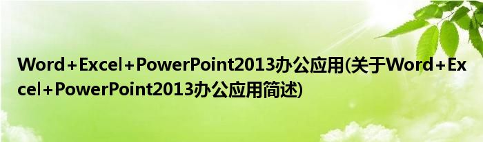 Word+Excel+PowerPoint2013办公运用(对于Word+Excel+PowerPoint2013办公运用简述)