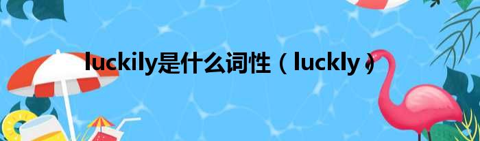 luckily是甚么词性（luckly）