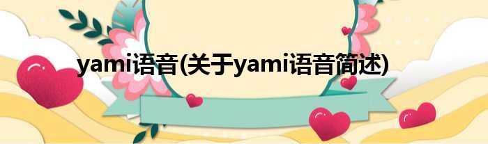 yami语音(对于yami语音简述)