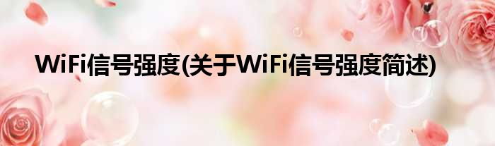 WiFi信号强度(对于WiFi信号强度简述)