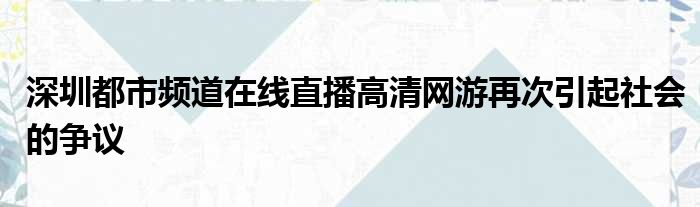 深圳都市频道在线直播高清网游再次引起社会的争议