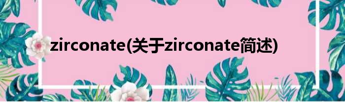 zirconate(对于zirconate简述)