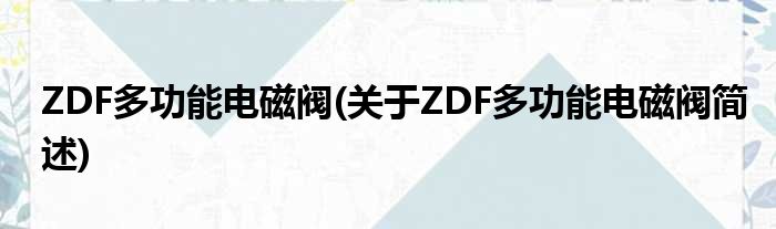 ZDF多功能电磁阀(对于ZDF多功能电磁阀简述)