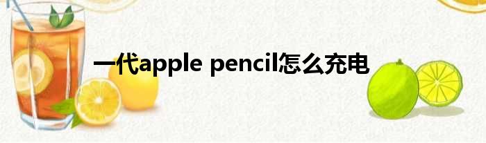 一代apple pencil奈何样充电