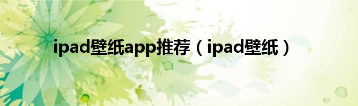 ipad壁纸app推选（ipad壁纸）