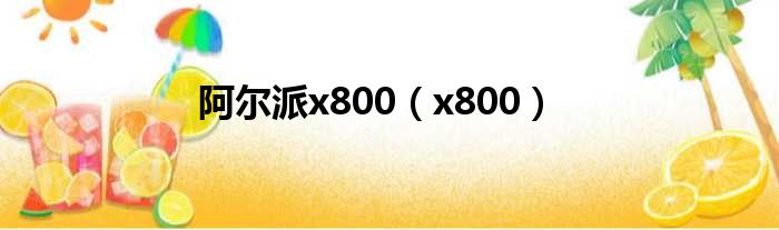 阿尔派x800（x800）