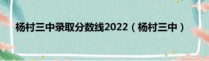 杨村落三中落选分数线2022（杨村落三中）