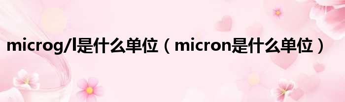 microg/l是甚么单元（micron是甚么单元）