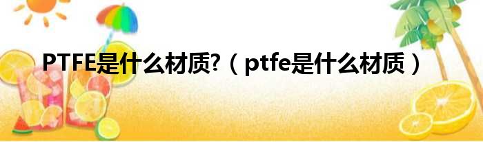 PTFE是甚么材质?（ptfe是甚么材质）