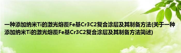一种削减纳米Ti的激光熔覆Fe基Cr3C2复合涂层及其制备措施(对于一种削减纳米Ti的激光熔覆Fe基Cr3C2复合涂层及其制备措施简述)