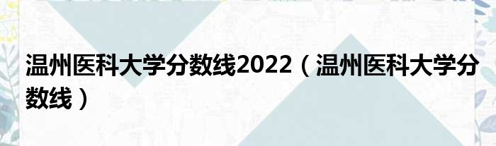 温州医科大学分数线2022（温州医科大学分数线）