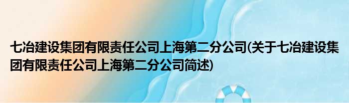 七冶建树总体有限责任公司上海第二分公司(对于七冶建树总体有限责任公司上海第二分公司简述)
