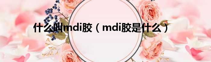 甚么叫mdi胶（mdi胶是甚么）