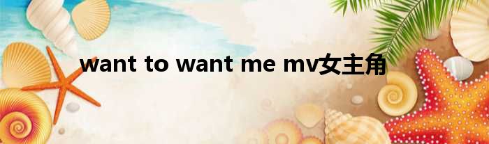 want to want me mv女主角