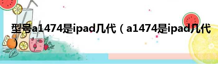 型号a1474是ipad多少代（a1474是ipad多少代）