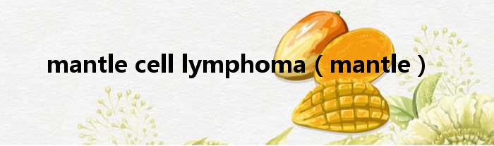 mantle cell lymphoma（mantle）