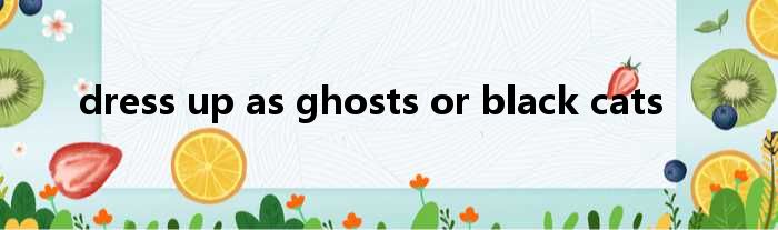 dress up as ghosts or black cats