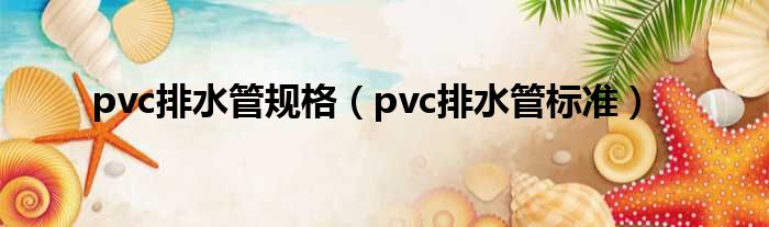 pvc排水管规格（pvc排水管尺度）