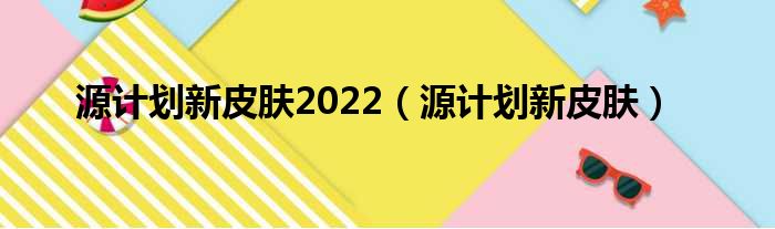 源妄想新皮肤2022（源妄想新皮肤）