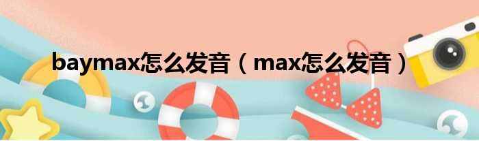 baymax奈何样发音（max奈何样发音）