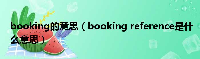 booking的意思（booking reference是甚么意思）